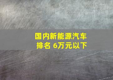 国内新能源汽车排名 6万元以下